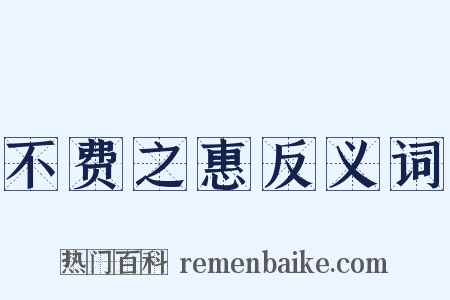 不费之惠反义词是什么意思的图片